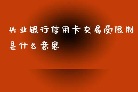 兴业银行信用卡交易受限制是什么意思_https://wap.qdlswl.com_理财投资_第1张