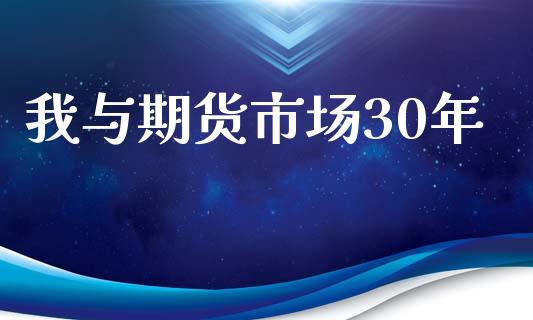 我与期货市场30年_https://wap.qdlswl.com_理财投资_第1张