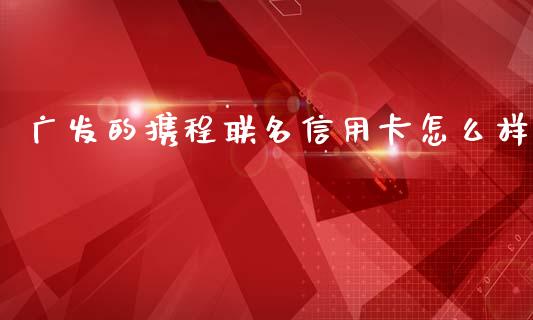 广发的携程联名信用卡怎么样_https://wap.qdlswl.com_财经资讯_第1张