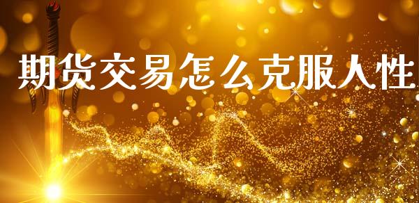 期货交易怎么克服人性_https://wap.qdlswl.com_证券新闻_第1张