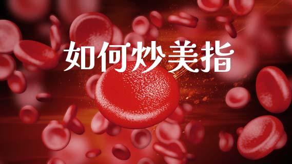 如何炒美指_https://wap.qdlswl.com_财经资讯_第1张