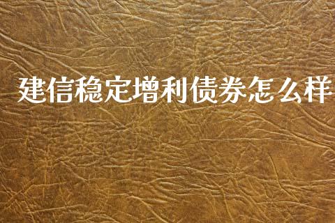 建信稳定增利债券怎么样_https://wap.qdlswl.com_证券新闻_第1张