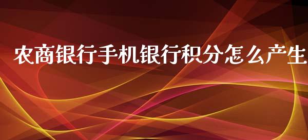 农商银行手机银行积分怎么产生_https://wap.qdlswl.com_全球经济_第1张