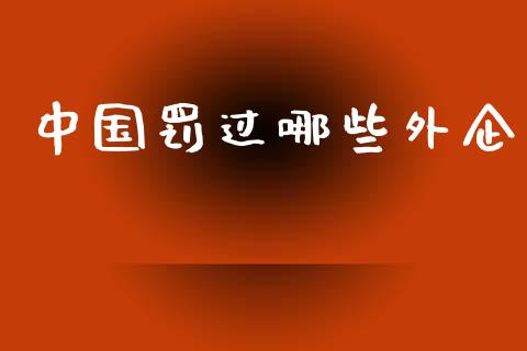 中国罚过哪些外企_https://wap.qdlswl.com_财经资讯_第1张