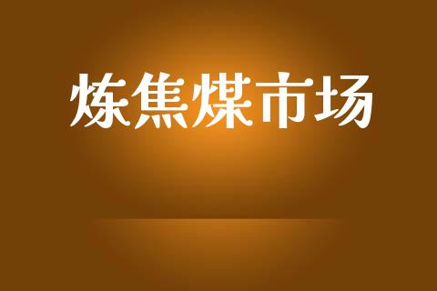 炼焦煤市场_https://wap.qdlswl.com_理财投资_第1张