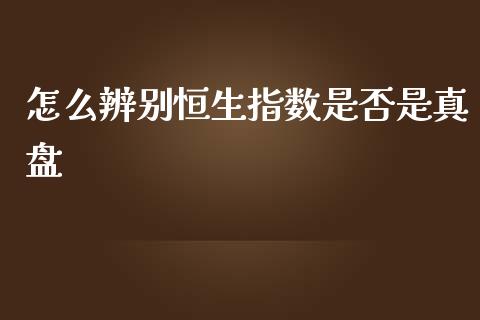 怎么辨别恒生指数是否是真盘_https://wap.qdlswl.com_证券新闻_第1张