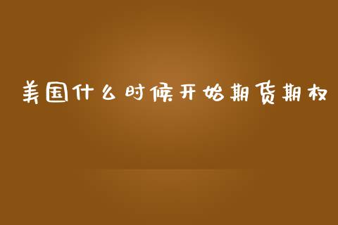 美国什么时候开始期货期权_https://wap.qdlswl.com_证券新闻_第1张