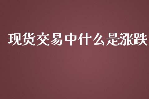 现货交易中什么是涨跌_https://wap.qdlswl.com_理财投资_第1张