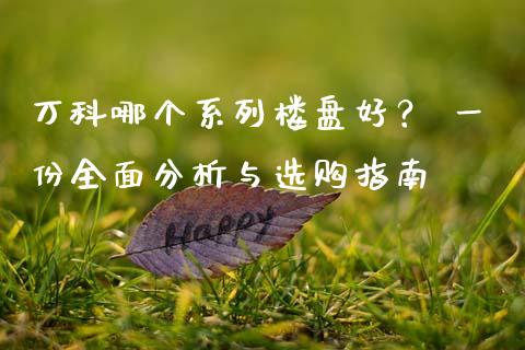 万科哪个系列楼盘好？ 一份全面分析与选购指南_https://wap.qdlswl.com_全球经济_第1张