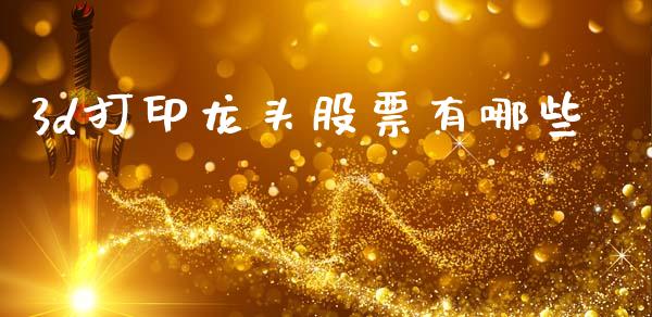 3d打印龙头股票有哪些_https://wap.qdlswl.com_理财投资_第1张