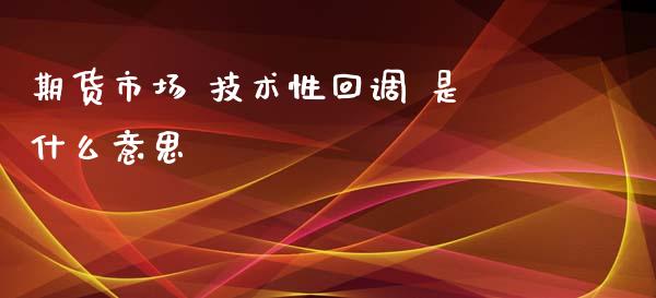 期货市场 技术性回调 是什么意思_https://wap.qdlswl.com_证券新闻_第1张