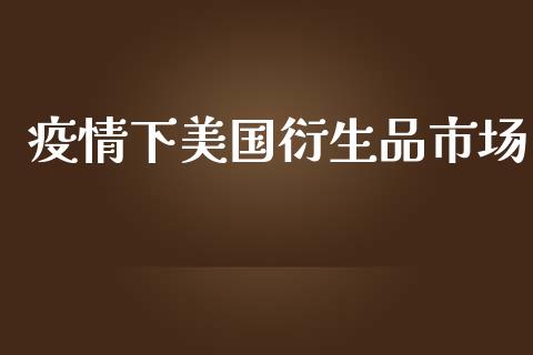 疫情下美国衍生品市场_https://wap.qdlswl.com_全球经济_第1张