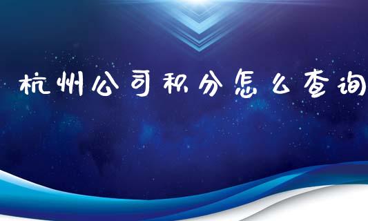 杭州公司积分怎么查询_https://wap.qdlswl.com_证券新闻_第1张