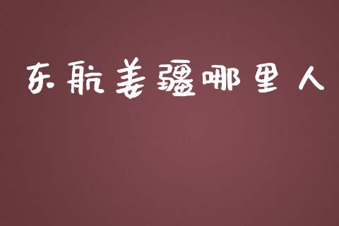 东航姜疆哪里人_https://wap.qdlswl.com_全球经济_第1张