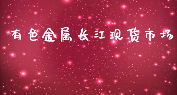 有色金属长江现货市场_https://wap.qdlswl.com_全球经济_第1张