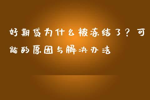 好期贷为什么被冻结了？可能的原因与解决办法_https://wap.qdlswl.com_财经资讯_第1张