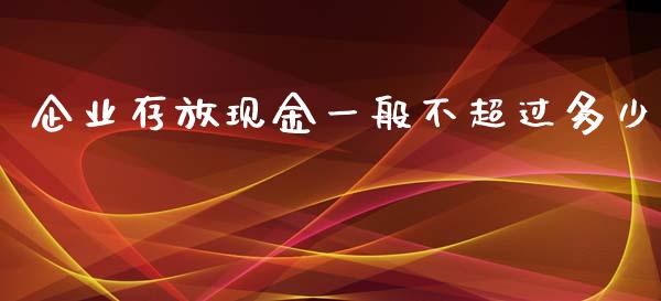 企业存放现金一般不超过多少_https://wap.qdlswl.com_理财投资_第1张