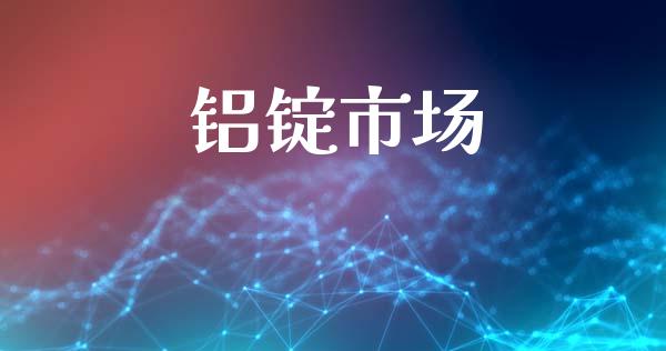 铝锭市场_https://wap.qdlswl.com_财经资讯_第1张