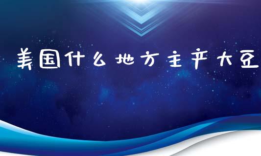 美国什么地方主产大豆_https://wap.qdlswl.com_财经资讯_第1张