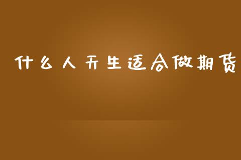什么人天生适合做期货_https://wap.qdlswl.com_理财投资_第1张
