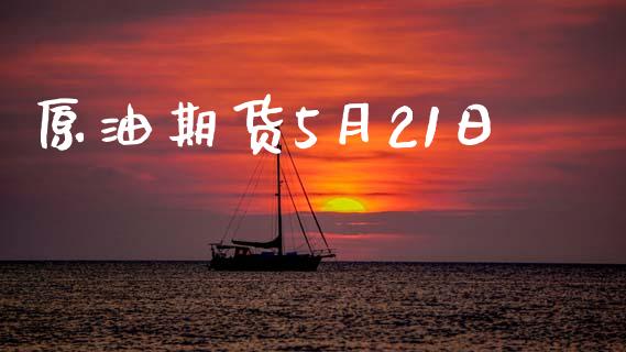 原油期货5月21日_https://wap.qdlswl.com_全球经济_第1张