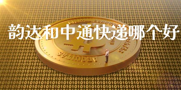 韵达和中通快递哪个好_https://wap.qdlswl.com_财经资讯_第1张