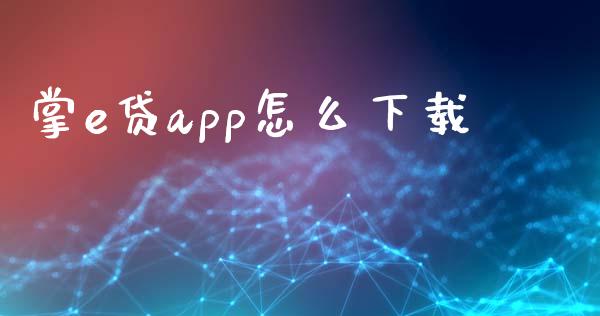 掌e贷app怎么下载_https://wap.qdlswl.com_财经资讯_第1张