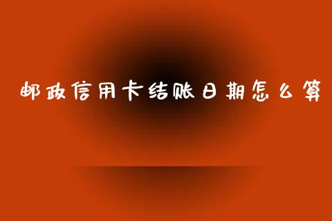 邮政信用卡结账日期怎么算_https://wap.qdlswl.com_证券新闻_第1张