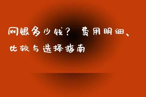 网银多少钱？ 费用明细、比较与选择指南_https://wap.qdlswl.com_全球经济_第1张