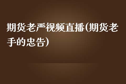 期货老严视频直播(期货老手的忠告)_https://wap.qdlswl.com_理财投资_第1张