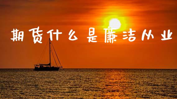 期货什么是廉洁从业_https://wap.qdlswl.com_证券新闻_第1张