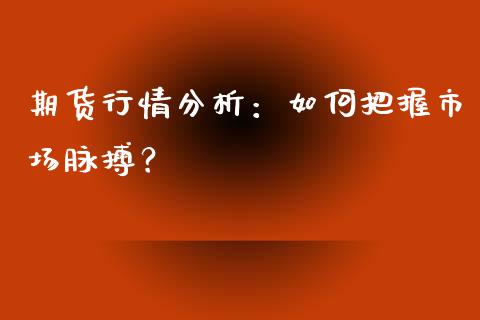 期货行情分析:如何把握市场脉搏?_证券新闻_第1张_财经资讯_理财投资_证券新闻_全球经济 期货行情分析:如何把握市场脉搏?_https://wap.qdlswl.com_证券新闻_第1张
