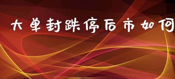 大单封跌停后市如何_https://wap.qdlswl.com_全球经济_第1张