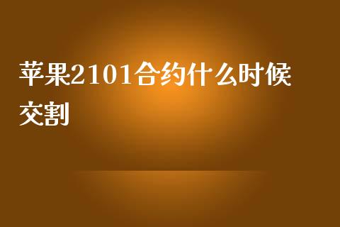 苹果2101合约什么时候交割_https://wap.qdlswl.com_理财投资_第1张