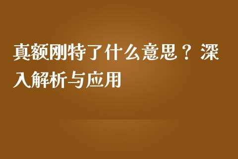 真额刚特了什么意思？ 深入解析与应用_https://wap.qdlswl.com_财经资讯_第1张