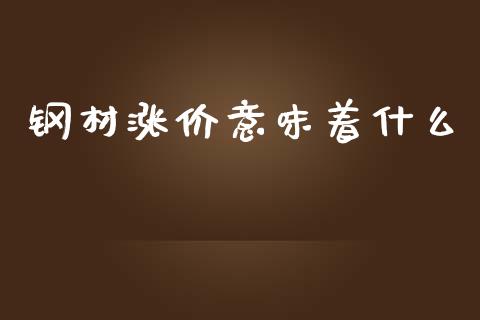 钢材涨价意味着什么_https://wap.qdlswl.com_理财投资_第1张