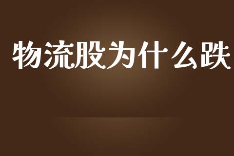 物流股为什么跌_https://wap.qdlswl.com_证券新闻_第1张