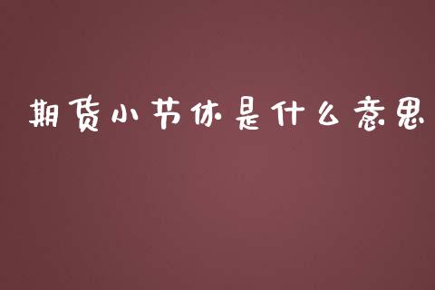 期货小节休是什么意思_https://wap.qdlswl.com_证券新闻_第1张