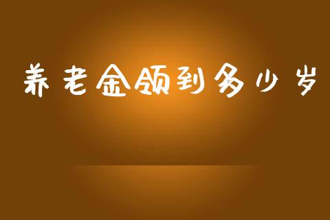 养老金领到多少岁_https://wap.qdlswl.com_财经资讯_第1张