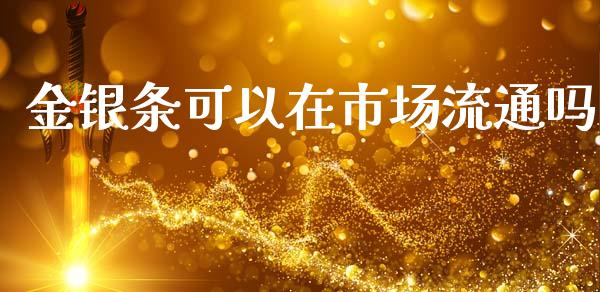 金银条可以在市场流通吗_https://wap.qdlswl.com_全球经济_第1张