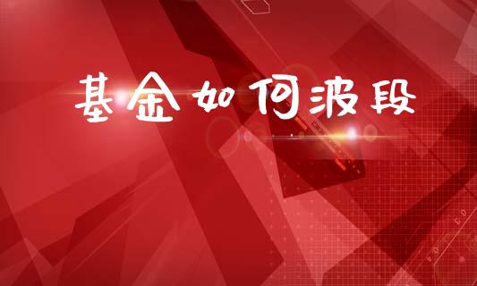 基金如何波段_https://wap.qdlswl.com_证券新闻_第1张