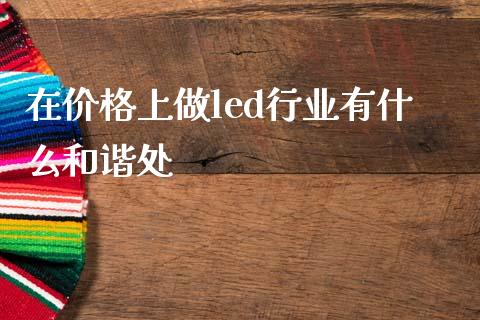 在价格上做led行业有什么和谐处_https://wap.qdlswl.com_理财投资_第1张