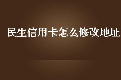 民生信用卡怎么修改地址_https://wap.qdlswl.com_证券新闻_第1张