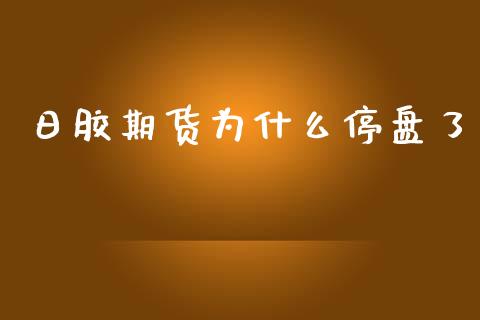 日胶期货为什么停盘了_https://wap.qdlswl.com_财经资讯_第1张