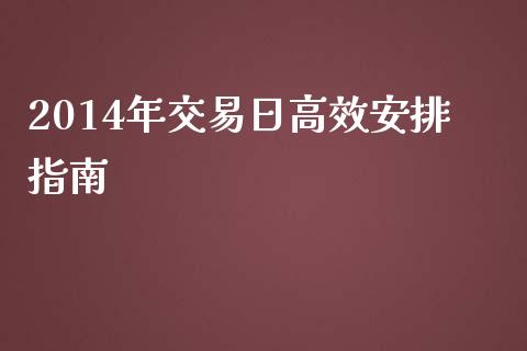 2014年交易日高效安排指南_https://wap.qdlswl.com_理财投资_第1张