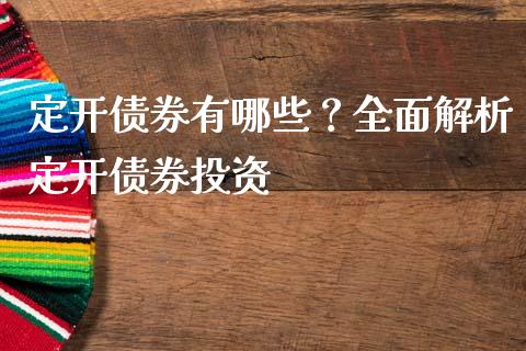 定开债券有哪些？全面解析定开债券投资_https://wap.qdlswl.com_理财投资_第1张