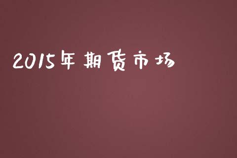 2015年期货市场_https://wap.qdlswl.com_财经资讯_第1张