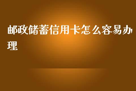 邮政储蓄信用卡怎么容易办理_https://wap.qdlswl.com_理财投资_第1张