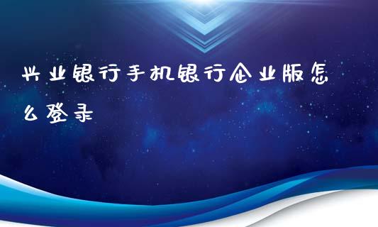 兴业银行手机银行企业版怎么登录_https://wap.qdlswl.com_理财投资_第1张