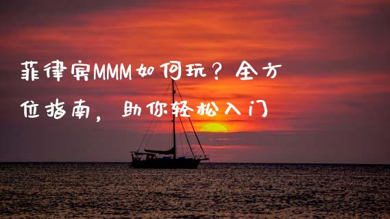 菲律宾MMM如何玩？全方位指南，助你轻松入门_https://wap.qdlswl.com_全球经济_第1张